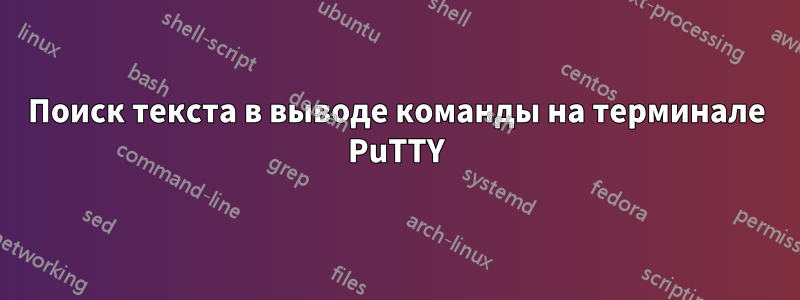 Поиск текста в выводе команды на терминале PuTTY
