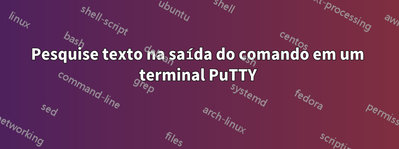 Pesquise texto na saída do comando em um terminal PuTTY