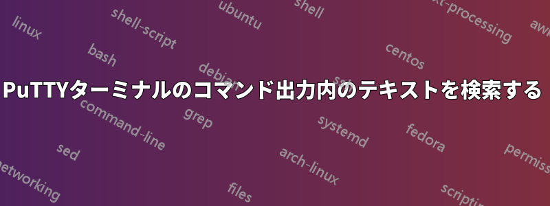 PuTTYターミナルのコマンド出力内のテキストを検索する