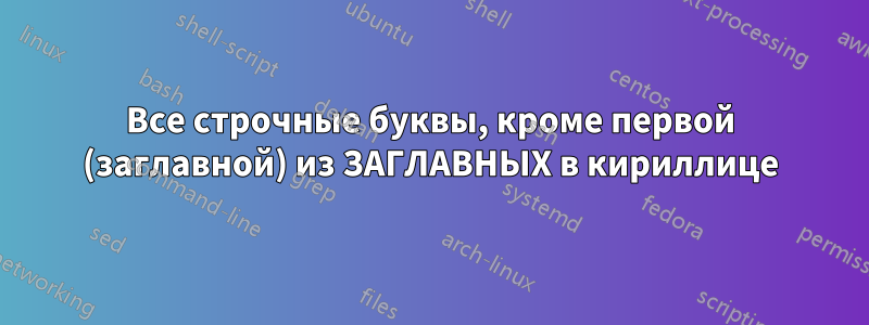Все строчные буквы, кроме первой (заглавной) из ЗАГЛАВНЫХ в кириллице