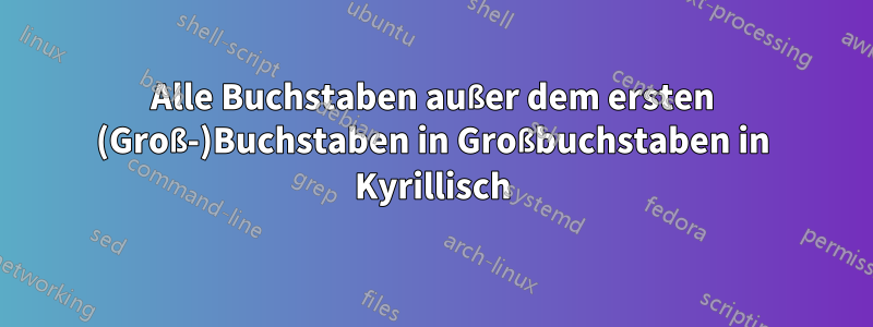Alle Buchstaben außer dem ersten (Groß-)Buchstaben in Großbuchstaben in Kyrillisch