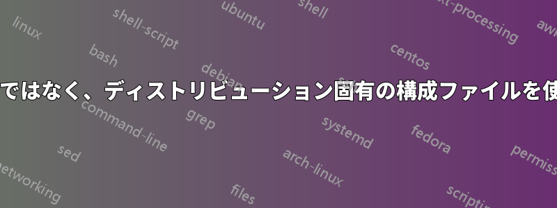 一般的な起動スクリプトではなく、ディストリビューション固有の構成ファイルを使用する利点は何ですか?