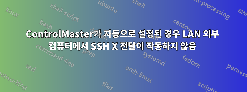 ControlMaster가 자동으로 설정된 경우 LAN 외부 컴퓨터에서 SSH X 전달이 작동하지 않음