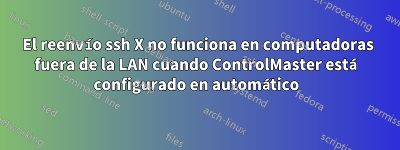 El reenvío ssh X no funciona en computadoras fuera de la LAN cuando ControlMaster está configurado en automático 