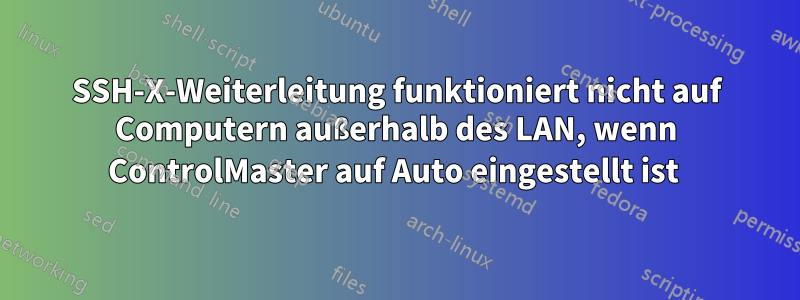 SSH-X-Weiterleitung funktioniert nicht auf Computern außerhalb des LAN, wenn ControlMaster auf Auto eingestellt ist 