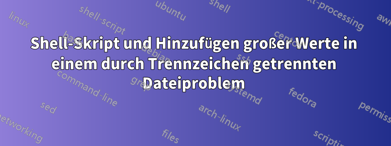 Shell-Skript und Hinzufügen großer Werte in einem durch Trennzeichen getrennten Dateiproblem