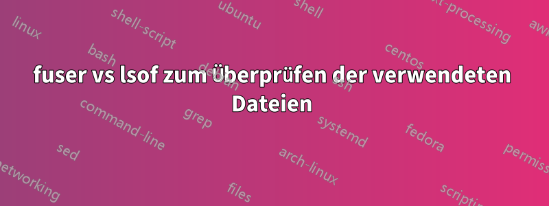 fuser vs lsof zum Überprüfen der verwendeten Dateien