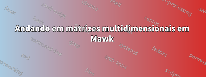 Andando em matrizes multidimensionais em Mawk