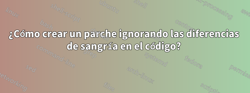 ¿Cómo crear un parche ignorando las diferencias de sangría en el código?