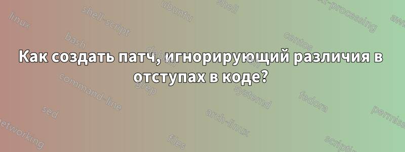 Как создать патч, игнорирующий различия в отступах в коде?