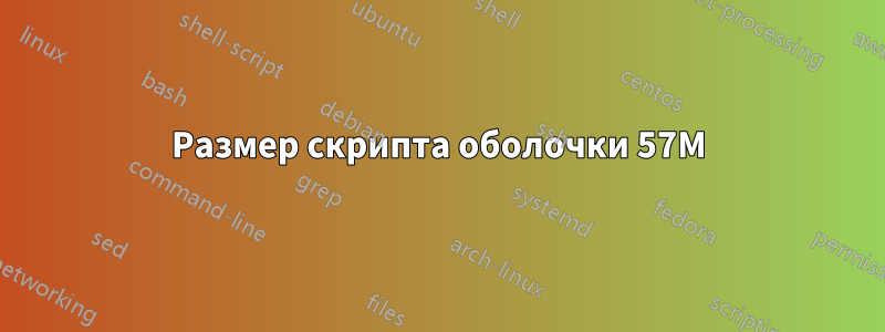 Размер скрипта оболочки 57M