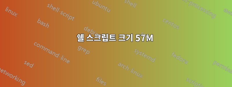 쉘 스크립트 크기 57M