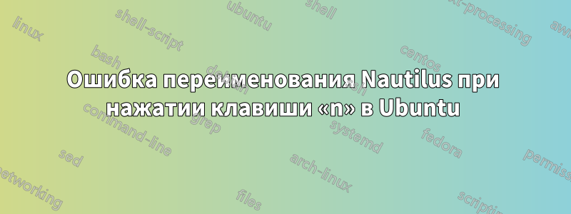Ошибка переименования Nautilus при нажатии клавиши «n» в Ubuntu