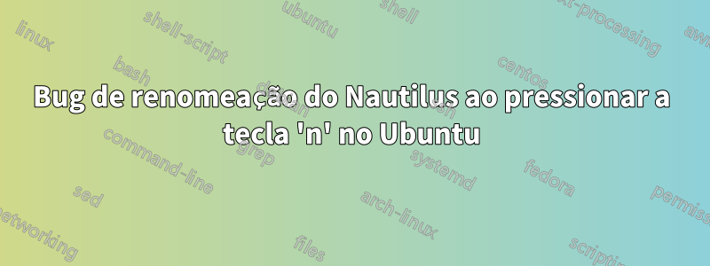 Bug de renomeação do Nautilus ao pressionar a tecla 'n' no Ubuntu