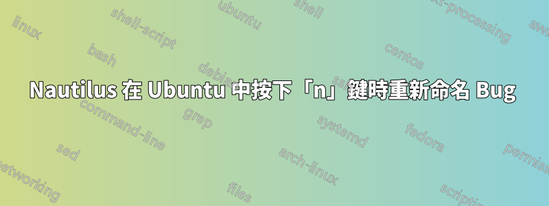 Nautilus 在 Ubuntu 中按下「n」鍵時重新命名 Bug