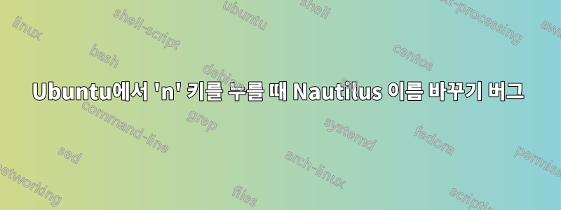 Ubuntu에서 'n' 키를 누를 때 Nautilus 이름 바꾸기 버그