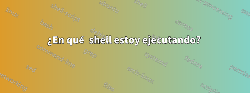 ¿En qué shell estoy ejecutando?