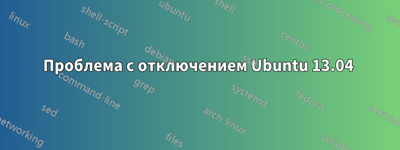 Проблема с отключением Ubuntu 13.04
