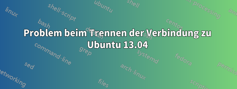 Problem beim Trennen der Verbindung zu Ubuntu 13.04