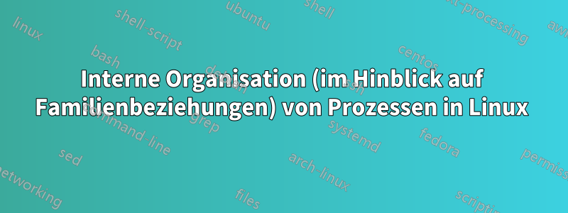 Interne Organisation (im Hinblick auf Familienbeziehungen) von Prozessen in Linux