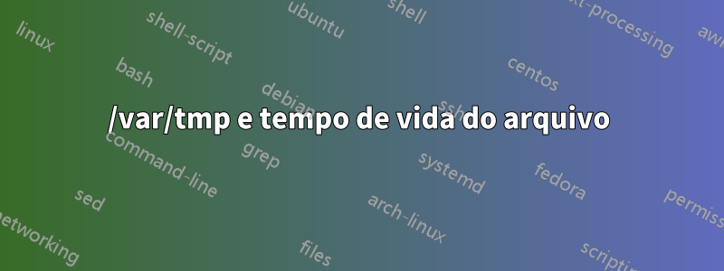 /var/tmp e tempo de vida do arquivo