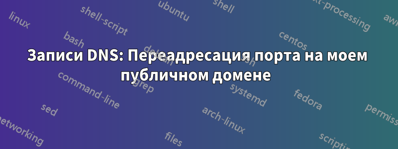 Записи DNS: Переадресация порта на моем публичном домене 