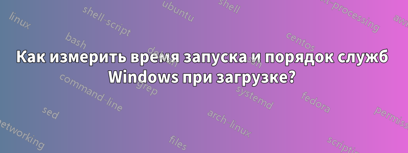 Как измерить время запуска и порядок служб Windows при загрузке?