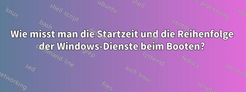 Wie misst man die Startzeit und die Reihenfolge der Windows-Dienste beim Booten?