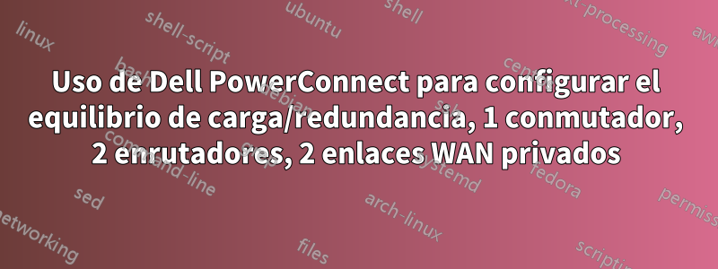 Uso de Dell PowerConnect para configurar el equilibrio de carga/redundancia, 1 conmutador, 2 enrutadores, 2 enlaces WAN privados