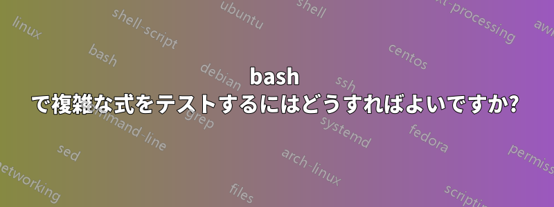 bash で複雑な式をテストするにはどうすればよいですか?