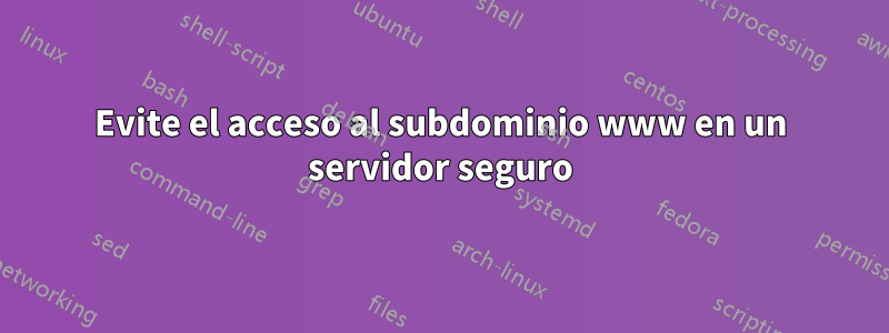 Evite el acceso al subdominio www en un servidor seguro