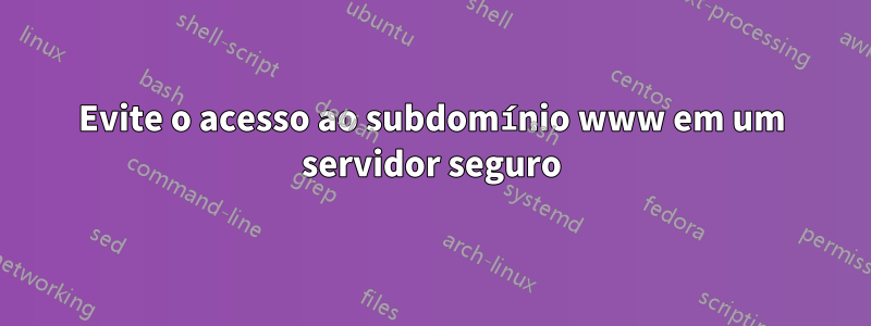 Evite o acesso ao subdomínio www em um servidor seguro