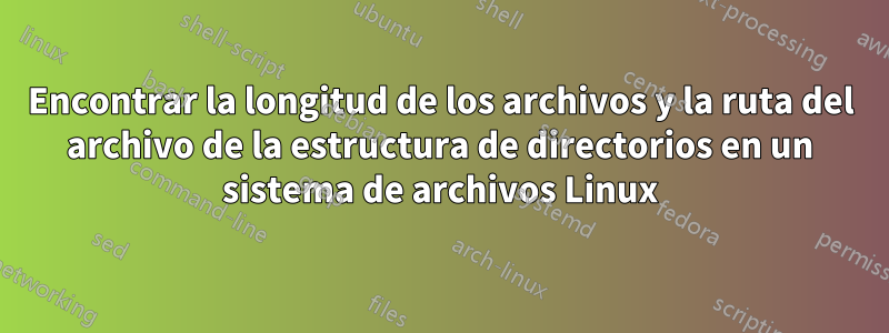 Encontrar la longitud de los archivos y la ruta del archivo de la estructura de directorios en un sistema de archivos Linux