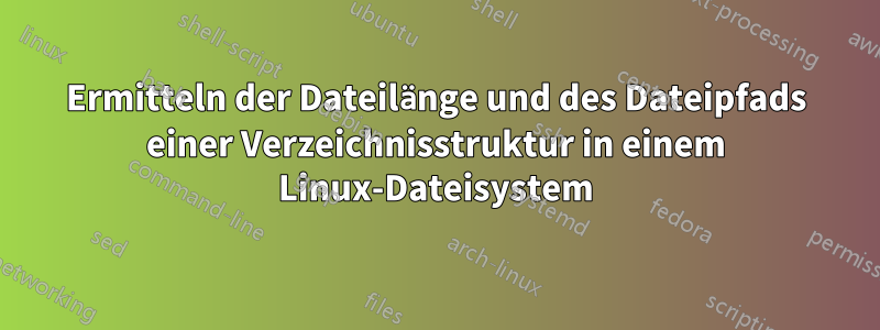 Ermitteln der Dateilänge und des Dateipfads einer Verzeichnisstruktur in einem Linux-Dateisystem