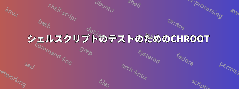 シェルスクリプトのテストのためのCHROOT