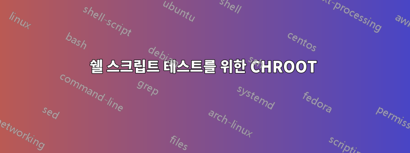 쉘 스크립트 테스트를 위한 CHROOT