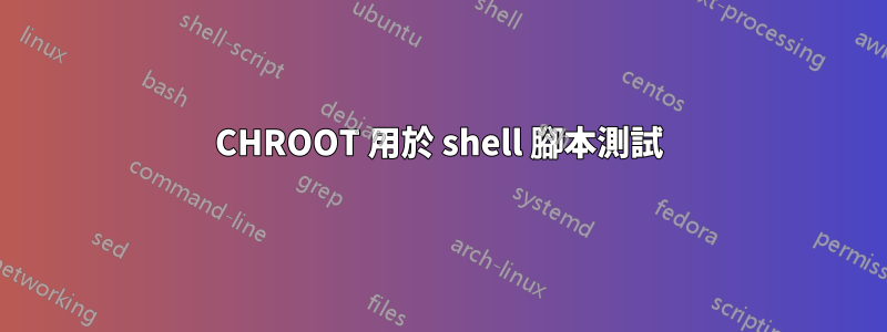 CHROOT 用於 shell 腳本測試