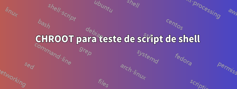 CHROOT para teste de script de shell