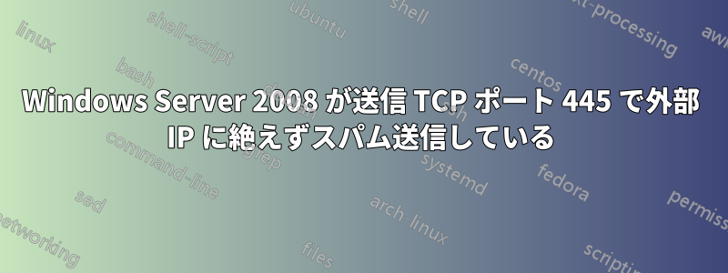 Windows Server 2008 が送信 TCP ポート 445 で外部 IP に絶えずスパム送信している