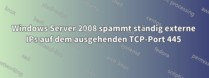 Windows Server 2008 spammt ständig externe IPs auf dem ausgehenden TCP-Port 445