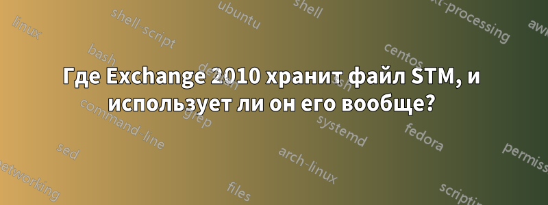 Где Exchange 2010 хранит файл STM, и использует ли он его вообще?