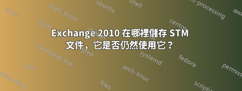 Exchange 2010 在哪裡儲存 STM 文件，它是否仍然使用它？