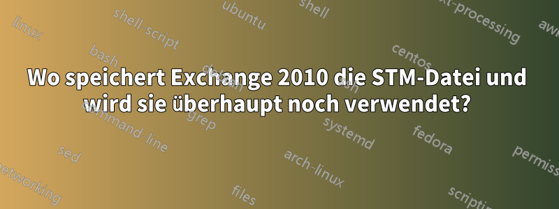 Wo speichert Exchange 2010 die STM-Datei und wird sie überhaupt noch verwendet?