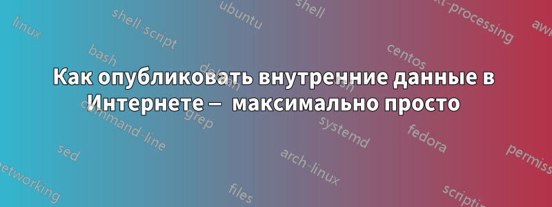 Как опубликовать внутренние данные в Интернете — максимально просто