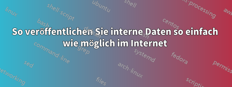 So veröffentlichen Sie interne Daten so einfach wie möglich im Internet