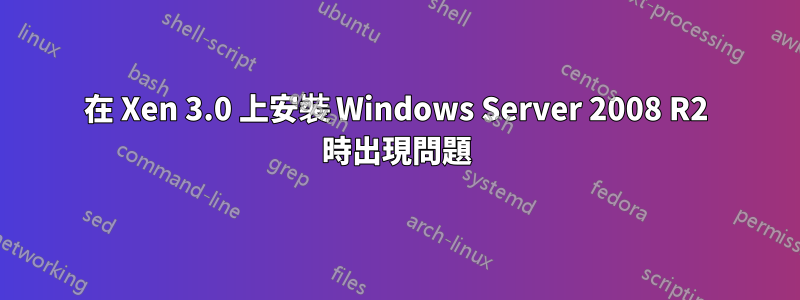 在 Xen 3.0 上安裝 Windows Server 2008 R2 時出現問題