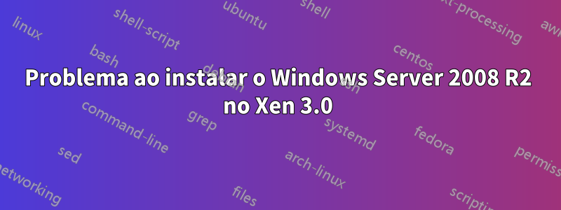 Problema ao instalar o Windows Server 2008 R2 no Xen 3.0