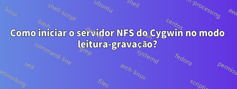 Como iniciar o servidor NFS do Cygwin no modo leitura-gravação?