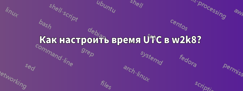 Как настроить время UTC в w2k8?