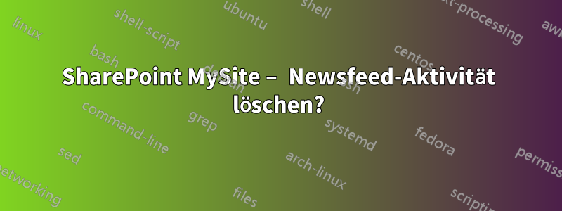 SharePoint MySite – Newsfeed-Aktivität löschen?